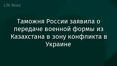 Таможня России заявила о передаче военной формы из Казахстана в зону конфликта в Украине
