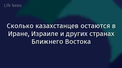 Сколько казахстанцев остаются в Иране, Израиле и других странах Ближнего Востока