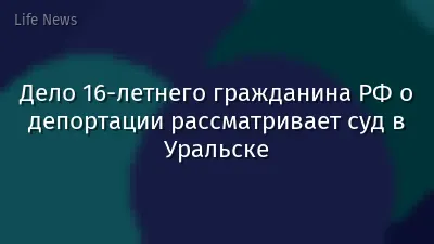 Дело 16-летнего гражданина РФ о депортации рассматривает суд в Уральске