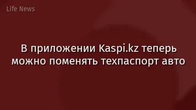 В приложении Kaspi.kz теперь можно поменять техпаспорт авто