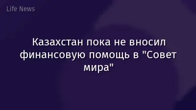 Казахстан пока не вносил финансовую помощь в "Совет мира"