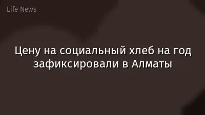 Цену на социальный хлеб на год зафиксировали в Алматы