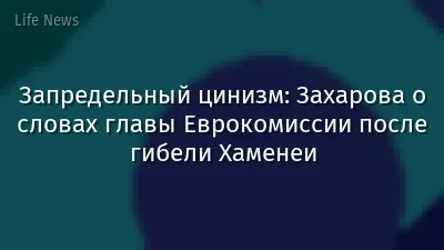 Запредельный цинизм: Захарова о словах главы Еврокомиссии после гибели Хаменеи