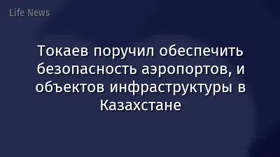 Токаев поручил обеспечить безопасность аэропортов, и объектов инфраструктуры в Казахстане
