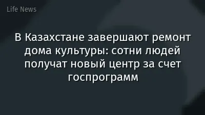 В Казахстане завершают ремонт дома культуры: сотни людей получат новый центр за счет госпрограмм