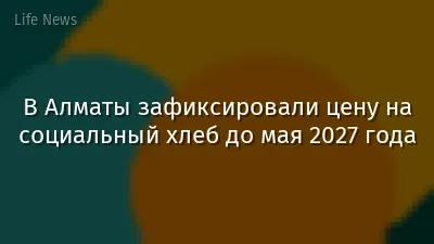 В Алматы зафиксировали цену на социальный хлеб до мая 2027 года