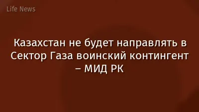 Казахстан не будет направлять в Сектор Газа воинский контингент – МИД РК