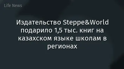 Издательство Steppe&World подарило 1,5 тыс. книг на казахском языке школам в регионах