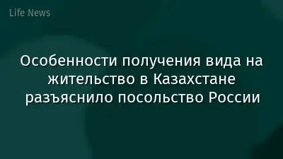 Особенности получения вида на жительство в Казахстане разъяснило посольство России
