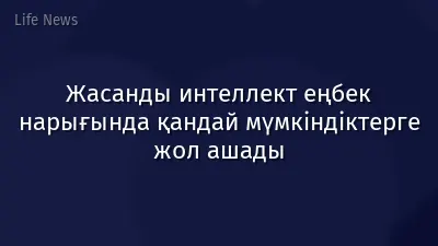Жасанды интеллект еңбек нарығында қандай мүмкіндіктерге жол ашады