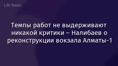 Темпы работ не выдерживают никакой критики – Налибаев о реконструкции вокзала Алматы-1