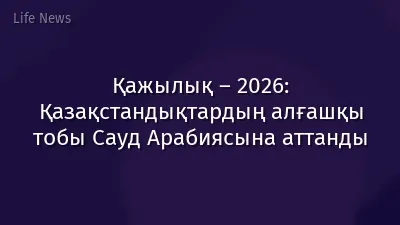 Қажылық – 2026: Қазақстандықтардың алғашқы тобы Сауд Арабиясына аттанды