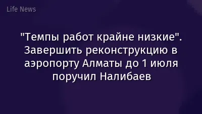 "Темпы работ крайне низкие". Завершить реконструкцию в аэропорту Алматы до 1 июля поручил Налибаев