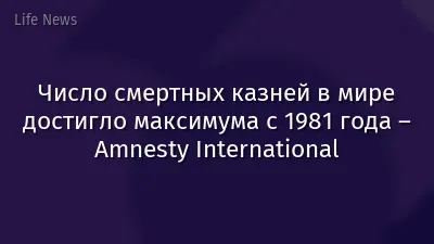 Число смертных казней в мире достигло максимума с 1981 года – Amnesty International