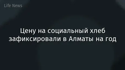 Цену на социальный хлеб зафиксировали в Алматы на год