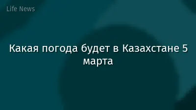 Какая погода будет в Казахстане 5 марта