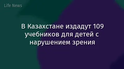 В Казахстане издадут 109 учебников для детей с нарушением зрения