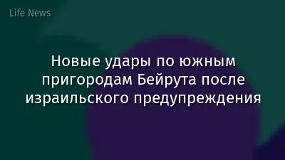 Новые удары по южным пригородам Бейрута после израильского предупреждения