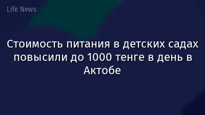 Стоимость питания в детских садах повысили до 1000 тенге в день в Актобе