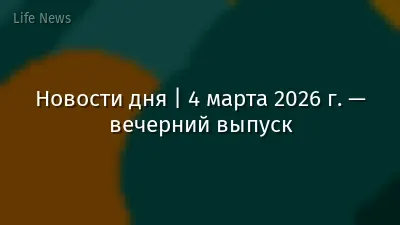 Новости дня | 4 марта 2026 г. — вечерний выпуск
