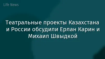 Театральные проекты Казахстана и России обсудили Ерлан Карин и Михаил Швыдкой