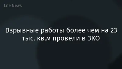 Взрывные работы более чем на 23 тыс. кв.м провели в ЗКО