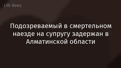 Подозреваемый в смертельном наезде на супругу задержан в Алматинской области