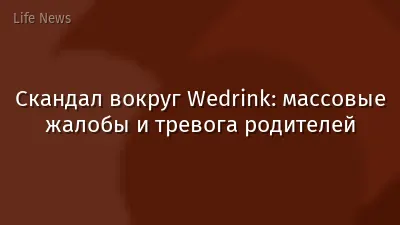 Скандал вокруг Wedrink: массовые жалобы и тревога родителей