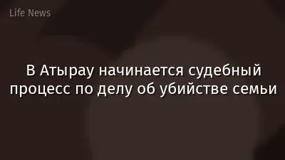 В Атырау начинается судебный процесс по делу об убийстве семьи