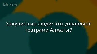 Закулисные люди: кто управляет театрами Алматы?