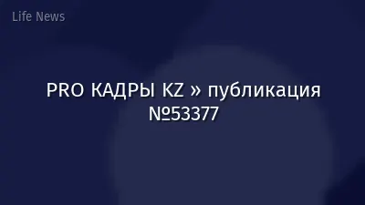 PRO КАДРЫ KZ » публикация №53377