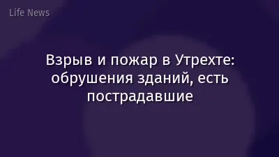 Взрыв и пожар в Утрехте: обрушения зданий, есть пострадавшие