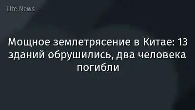 Мощное землетрясение в Китае: 13 зданий обрушились, два человека погибли