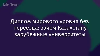 Диплом мирового уровня без переезда: зачем Казахстану зарубежные университеты