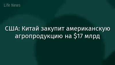 США: Китай закупит американскую агропродукцию на $17 млрд