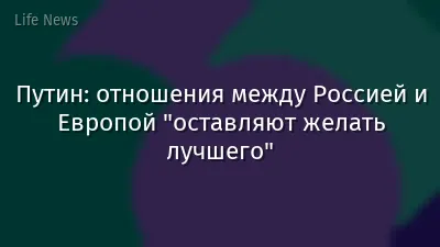 Путин: отношения между Россией и Европой "оставляют желать лучшего"