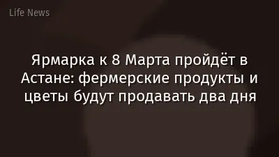 Ярмарка к 8 Марта пройдёт в Астане: фермерские продукты и цветы будут продавать два дня