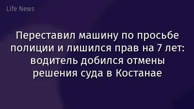 Переставил машину по просьбе полиции и лишился прав на 7 лет: водитель добился отмены решения суда в Костанае