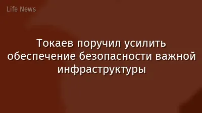 Токаев поручил усилить обеспечение безопасности важной инфраструктуры