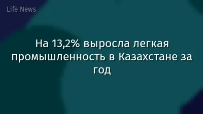 На 13,2% выросла легкая промышленность в Казахстане за год