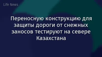 Переносную конструкцию для защиты дороги от снежных заносов тестируют на севере Казахстана