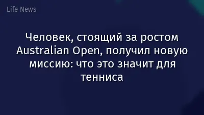 Человек, стоящий за ростом Australian Open, получил новую миссию: что это значит для тенниса