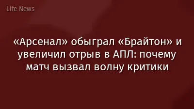 «Арсенал» обыграл «Брайтон» и увеличил отрыв в АПЛ: почему матч вызвал волну критики