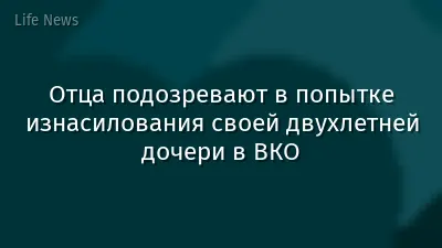 Отца подозревают в попытке изнасилования своей двухлетней дочери в ВКО