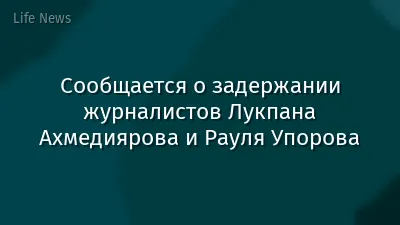 Сообщается о задержании журналистов Лукпана Ахмедиярова и Рауля Упорова