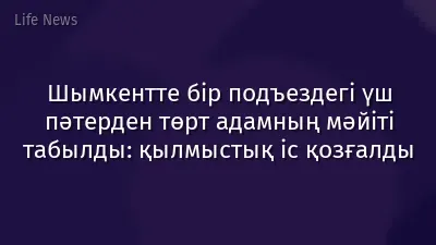 Шымкентте бір подъездегі үш пәтерден төрт адамның мәйіті табылды: қылмыстық іс қозғалды