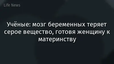 Учёные: мозг беременных теряет серое вещество, готовя женщину к материнству