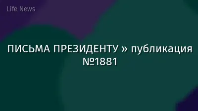 ПИСЬМА ПРЕЗИДЕНТУ » публикация №1881