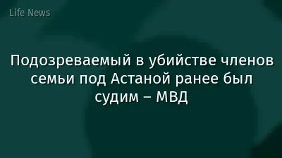 Подозреваемый в убийстве членов семьи под Астаной ранее был судим – МВД