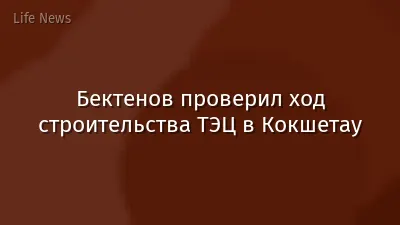 Бектенов проверил ход строительства ТЭЦ в Кокшетау